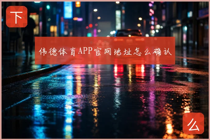 伟德体育APP官网地址怎么确认