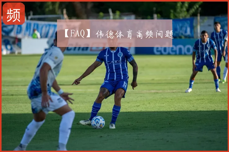 【FAQ】伟德体育高频问题