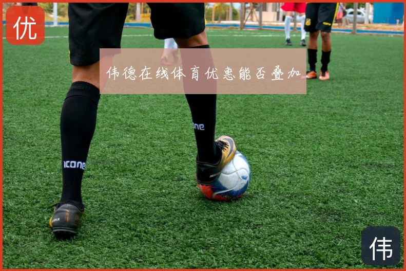 伟德在线体育优惠能否叠加