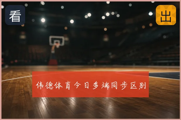 伟德体育今日多端同步区别